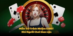Miễn trừ trách nhiệm E2BET khi bet thủ gian lận