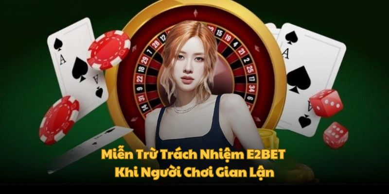 Miễn trừ trách nhiệm E2BET khi bet thủ gian lận